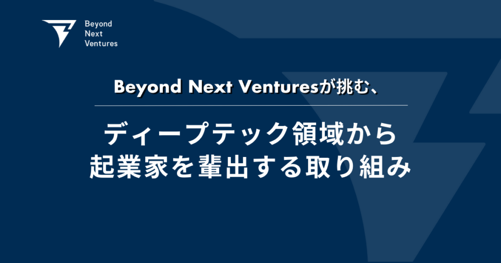 Beyond Next Venturesが挑む、ディープテック領域から起業家を輩出する取り組み