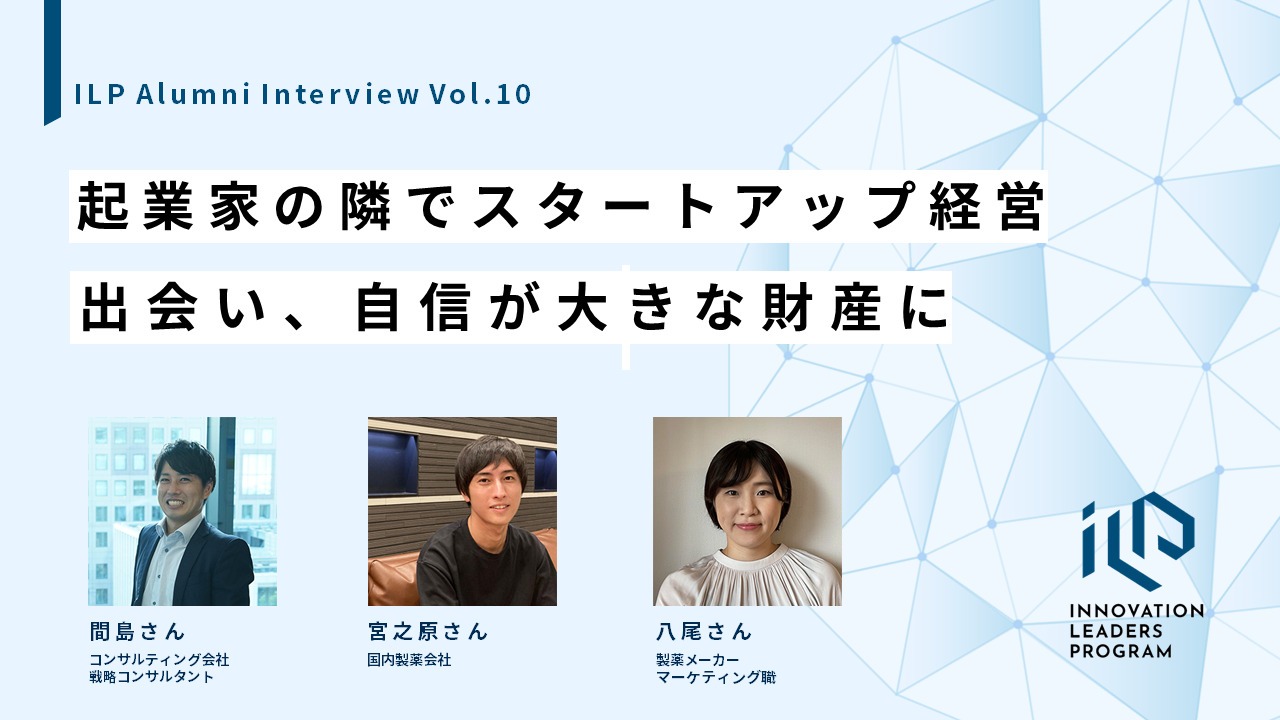 起業家の隣でスタートアップ経営。出会い、自信が大きな財産に｜ILP