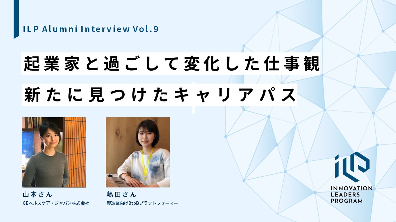 起業家と過ごして変化した仕事観、新たに見つけたキャリアパス｜ILP