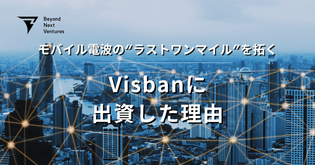 モバイル電波のラストワンマイルを拓く ー Visbanに出資した理由