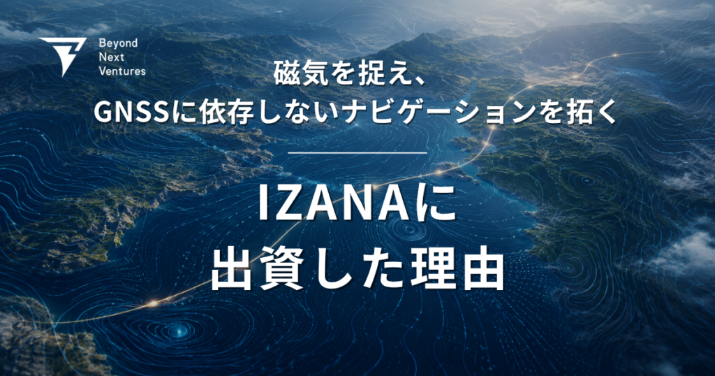 磁気を捉え、GNSSに依存しないナビゲーションを拓く ― IZANAに出資した理由